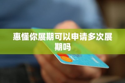惠懂你展期服務(wù)詳解 是否可以申請(qǐng)多次展期及信用服務(wù)影響